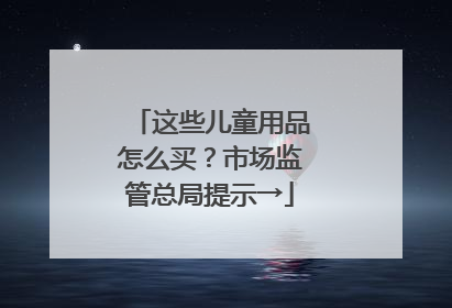 这些儿童用品怎么买？市场监管总局提示→
