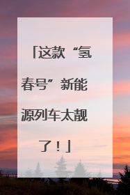 这款“氢春号”新能源列车太靓了！