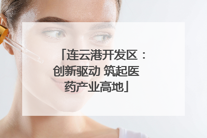 连云港开发区：创新驱动 筑起医药产业高地