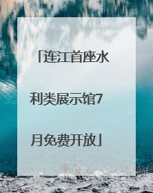 连江首座水利类展示馆7月免费开放