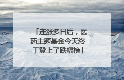 连涨多日后，医药主题基金今天终于登上了跌幅榜