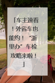 车主速看！外省车也能约！“浙里办”车检攻略来啦！