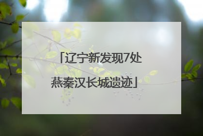 辽宁新发现7处燕秦汉长城遗迹