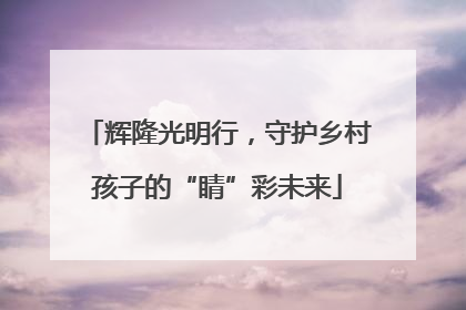 辉隆光明行，守护乡村孩子的“睛”彩未来