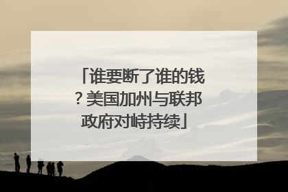 谁要断了谁的钱？美国加州与联邦政府对峙持续
