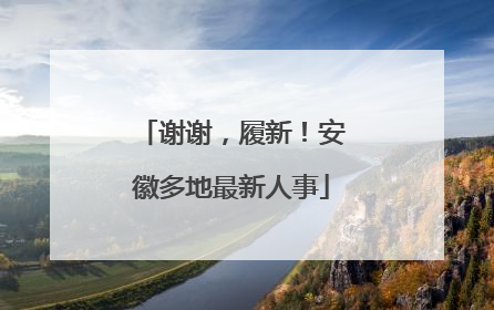谢谢，履新！安徽多地最新人事