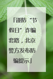 谨防“节假日”诈骗套路，北京警方发布防骗提示
