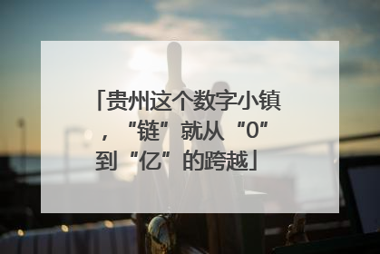 贵州这个数字小镇，“链”就从“0”到“亿”的跨越