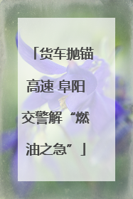 货车抛锚高速 阜阳交警解“燃油之急”