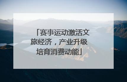 赛事运动激活文旅经济，产业升级培育消费动能