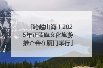 跨越山海！2025年正蓝旗文化旅游推介会在厦门举行