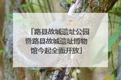 路县故城遗址公园暨路县故城遗址博物馆今起全面开放