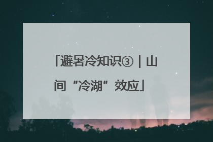 避暑冷知识③｜山间“冷湖”效应