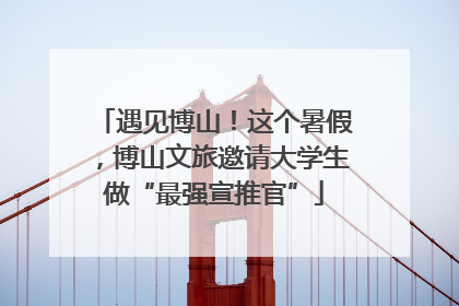 遇见博山！这个暑假，博山文旅邀请大学生做“最强宣推官”