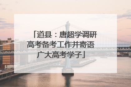 道县：唐超学调研高考备考工作并寄语广大高考学子