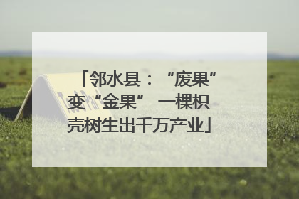 邻水县：“废果”变“金果” 一棵枳壳树生出千万产业