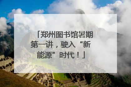 郑州图书馆暑期第一讲，驶入“新能源”时代！