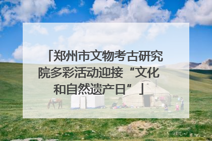 郑州市文物考古研究院多彩活动迎接“文化和自然遗产日”