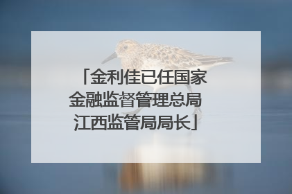 金利佳已任国家金融监督管理总局江西监管局局长