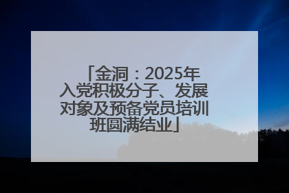 金洞：2025年入党积极分子、发展对象及预备党员培训班圆满结业