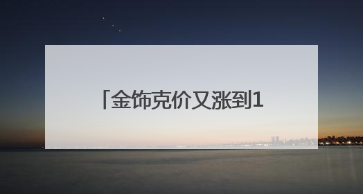 金饰克价又涨到1000元了！男子8公斤黄金卖了612万元赚312万！金价还会涨吗？