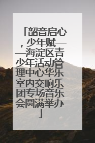 韶音启心，少年赋——海淀区青少年活动管理中心华乐室内交响乐团专场音乐会圆满举办