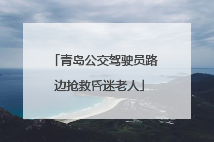 青岛公交驾驶员路边抢救昏迷老人