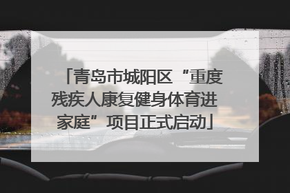 青岛市城阳区“重度残疾人康复健身体育进家庭”项目正式启动