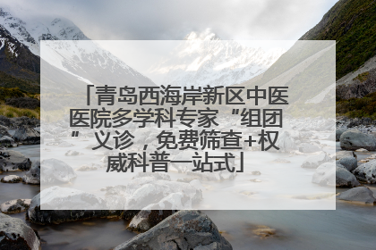 青岛西海岸新区中医医院多学科专家“组团”义诊，免费筛查+权威科普一站式
