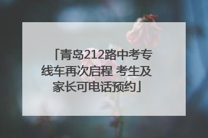 青岛212路中考专线车再次启程 考生及家长可电话预约