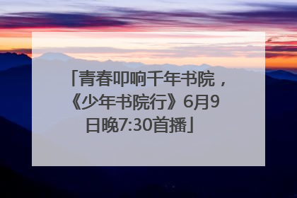 青春叩响千年书院，《少年书院行》6月9日晚7:30首播