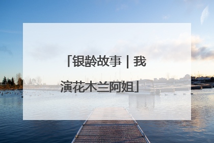 银龄故事｜我演花木兰阿姐