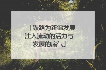铁路为新疆发展注入流动的活力与发展的底气
