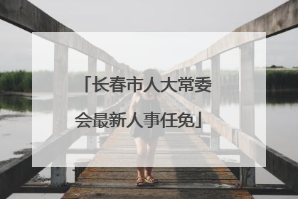 长春市人大常委会最新人事任免