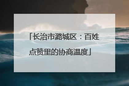 长治市潞城区：百姓点赞里的协商温度