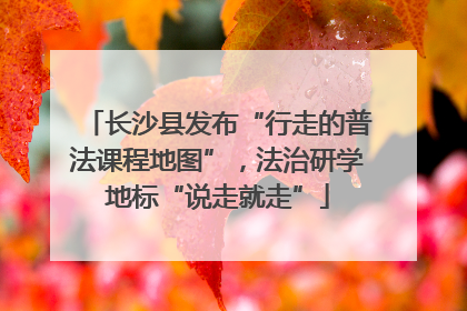 长沙县发布“行走的普法课程地图”，法治研学地标“说走就走”