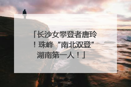 长沙女攀登者唐玲！珠峰“南北双登”湖南第一人！