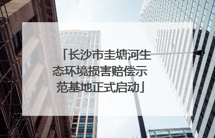 长沙市圭塘河生态环境损害赔偿示范基地正式启动