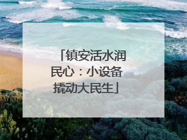 镇安活水润民心：小设备撬动大民生