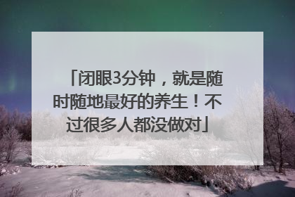 闭眼3分钟，就是随时随地最好的养生！不过很多人都没做对