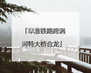 阜淮铁路跨涡河特大桥合龙