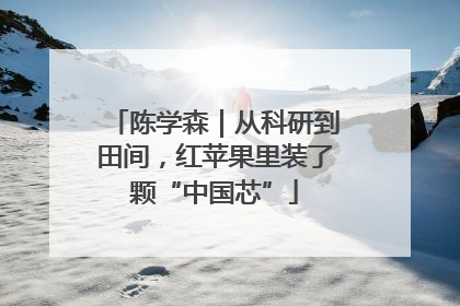 陈学森｜从科研到田间，红苹果里装了颗“中国芯”
