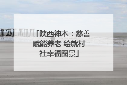 陕西神木：慈善赋能养老 绘就村社幸福图景
