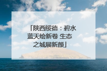 陕西绥德：碧水蓝天绘新卷 生态之城展新颜