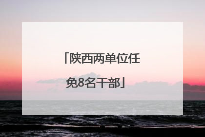 陕西两单位任免8名干部