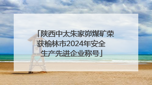 陕西中太朱家峁煤矿荣获榆林市2024年安全生产先进企业称号