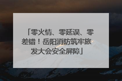 零火情、零延误、零差错！岳阳消防筑牢旅发大会安全屏障