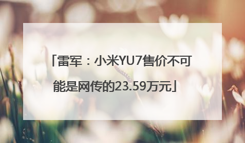 雷军：小米YU7售价不可能是网传的23.59万元