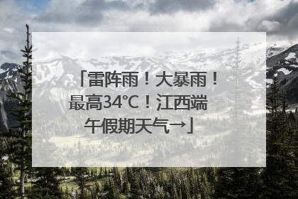 雷阵雨！大暴雨！最高34℃！江西端午假期天气→