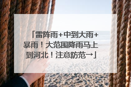 雷阵雨+中到大雨+暴雨！大范围降雨马上到河北！注意防范→